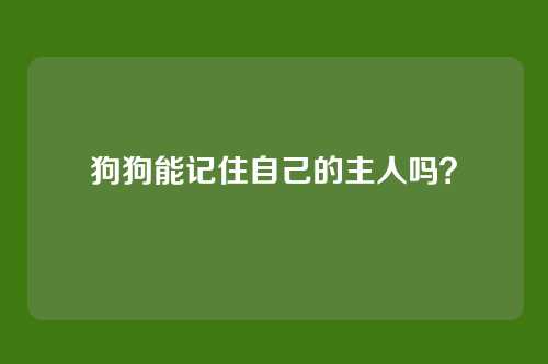 狗狗能记住自己的主人吗？