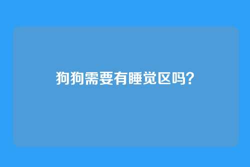 狗狗需要有睡觉区吗？