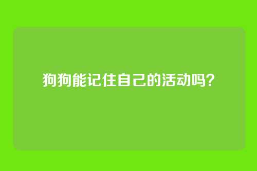 狗狗能记住自己的活动吗？
