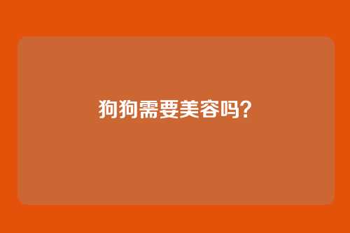 狗狗需要美容吗？