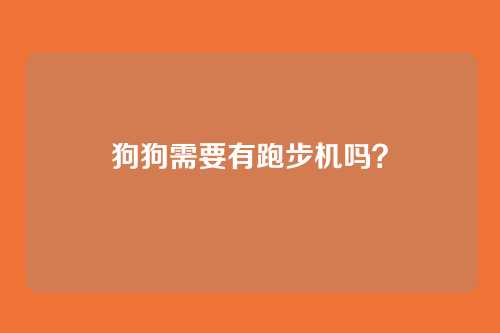 狗狗需要有跑步机吗？