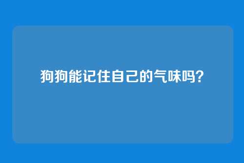 狗狗能记住自己的气味吗？