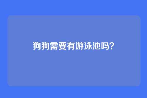 狗狗需要有游泳池吗？
