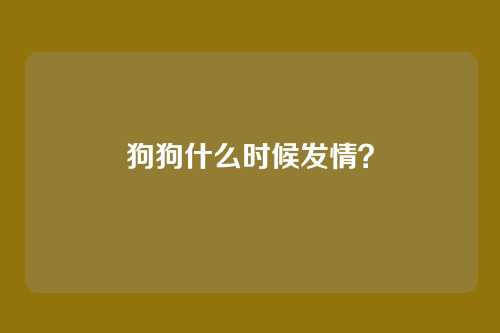 狗狗什么时候发情？