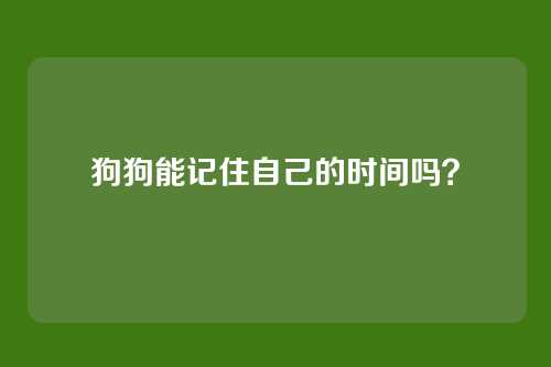 狗狗能记住自己的时间吗？