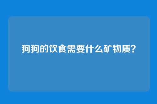 狗狗的饮食需要什么矿物质？