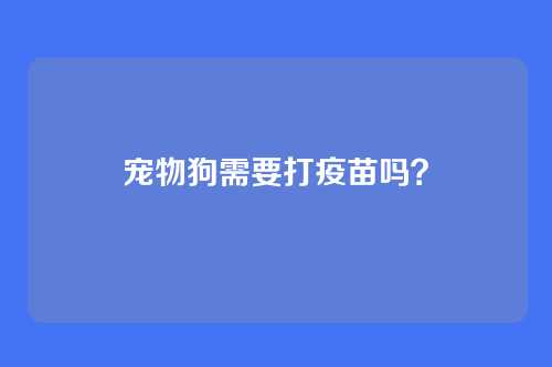 宠物狗需要打疫苗吗？