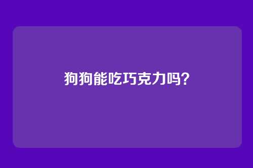 狗狗能吃巧克力吗？