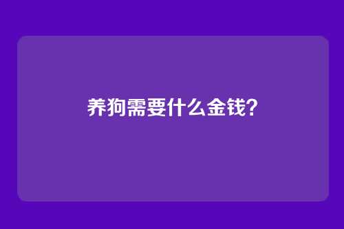 养狗需要什么金钱?
