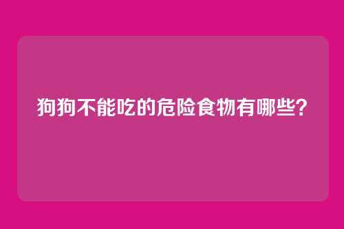 狗狗不能吃的危险食物有哪些？