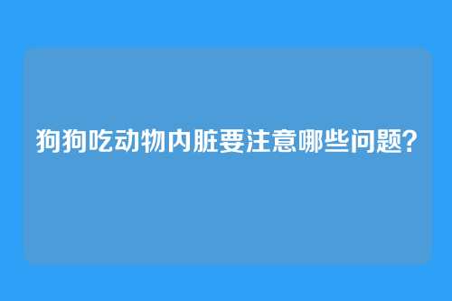 狗狗吃动物内脏要注意哪些问题？
