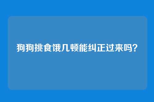 狗狗挑食饿几顿能纠正过来吗？