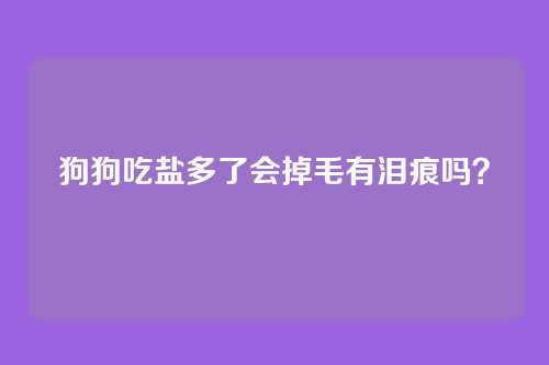 狗狗吃盐多了会掉毛有泪痕吗？