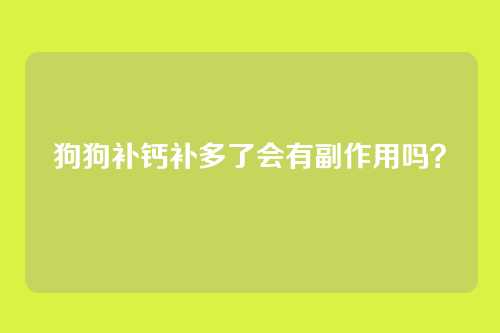 狗狗补钙补多了会有副作用吗？