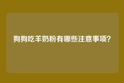 狗狗吃羊奶粉有哪些注意事项？