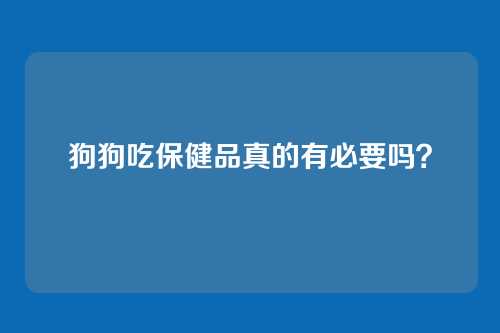 狗狗吃保健品真的有必要吗？