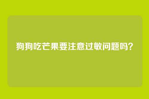 狗狗吃芒果要注意过敏问题吗？