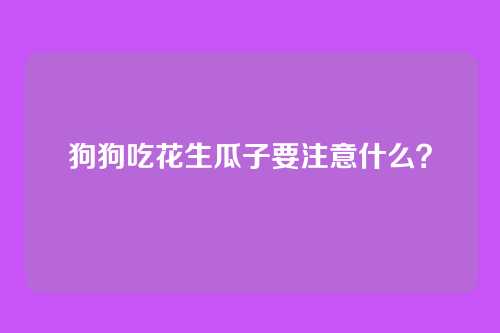 狗狗吃花生瓜子要注意什么？