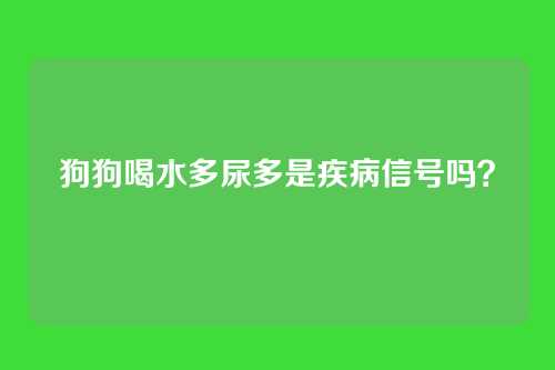 狗狗喝水多尿多是疾病信号吗?
