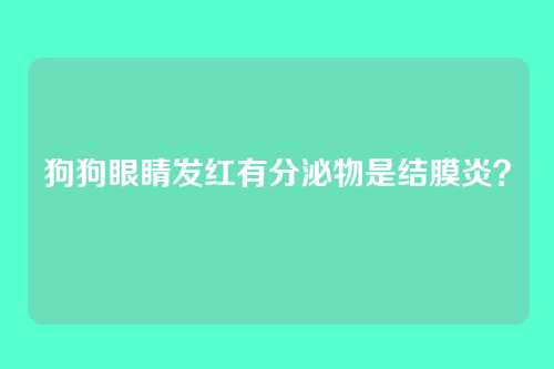 狗狗眼睛发红有分泌物是结膜炎？