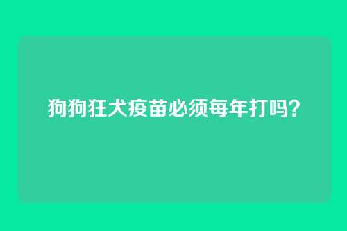 狗狗狂犬疫苗必须每年打吗？