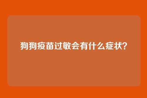 狗狗疫苗过敏会有什么症状？