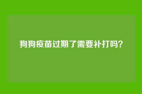 狗狗疫苗过期了需要补打吗？