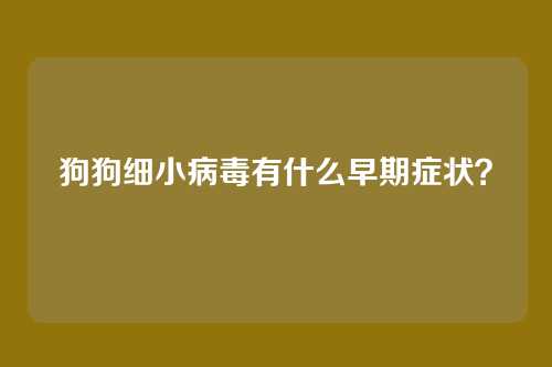 狗狗细小病毒有什么早期症状？