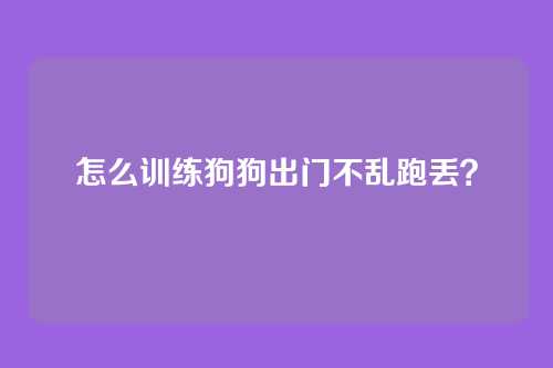 怎么训练狗狗出门不乱跑丢？
