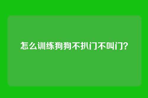 怎么训练狗狗不扒门不叫门？
