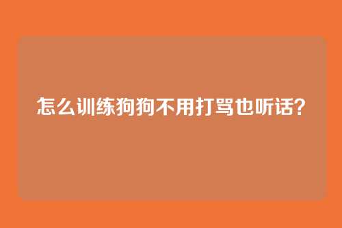 怎么训练狗狗不用打骂也听话？