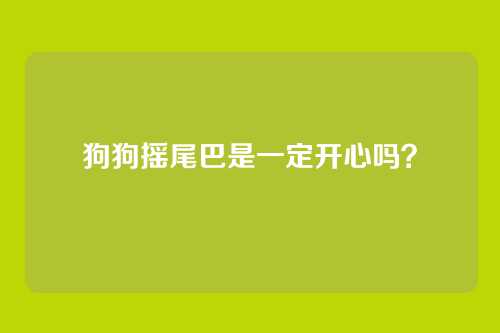 狗狗摇尾巴是一定开心吗？