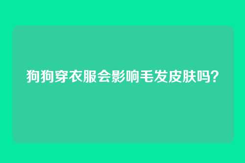 狗狗穿衣服会影响毛发皮肤吗？