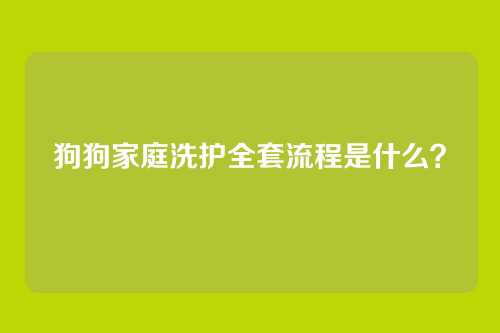 狗狗家庭洗护全套流程是什么？
