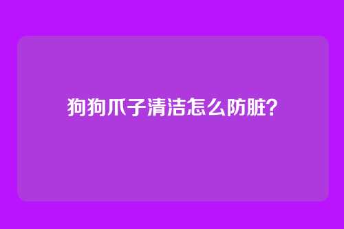 狗狗爪子清洁怎么防脏？