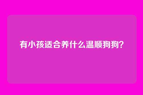 有小孩适合养什么温顺狗狗？