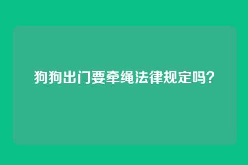 狗狗出门要牵绳法律规定吗？