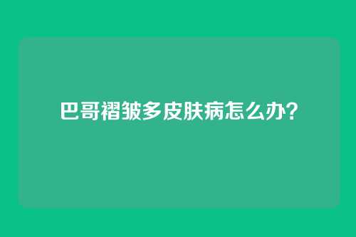 巴哥褶皱多皮肤病怎么办？