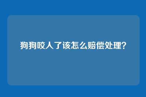 狗狗咬人了该怎么赔偿处理？