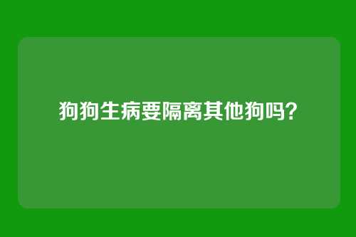 狗狗生病要隔离其他狗吗？