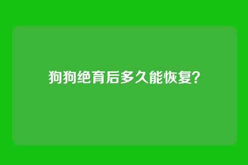 狗狗绝育后多久能恢复？