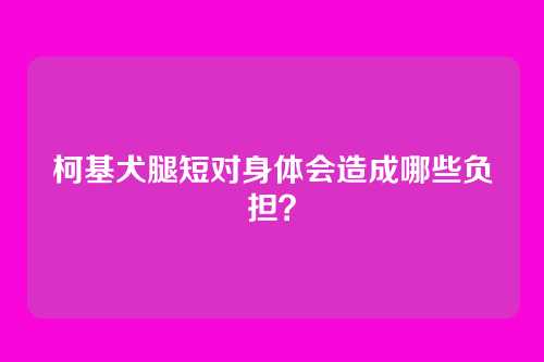 柯基犬腿短对身体会造成哪些负担？