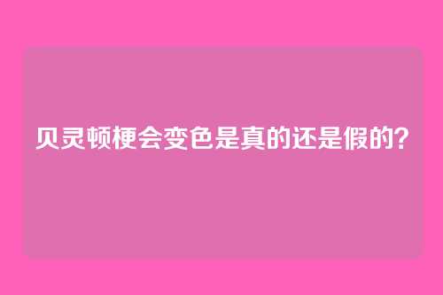 贝灵顿梗会变色是真的还是假的？