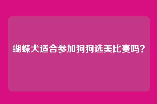 蝴蝶犬适合参加狗狗选美比赛吗？