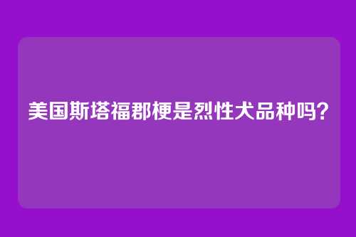 美国斯塔福郡梗是烈性犬品种吗？