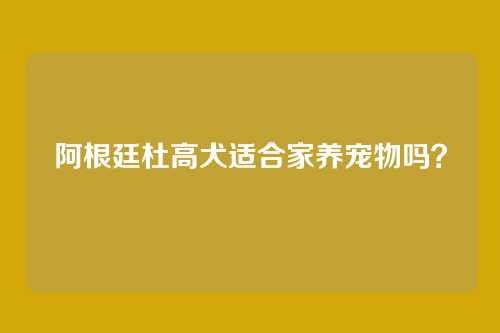 阿根廷杜高犬适合家养宠物吗？