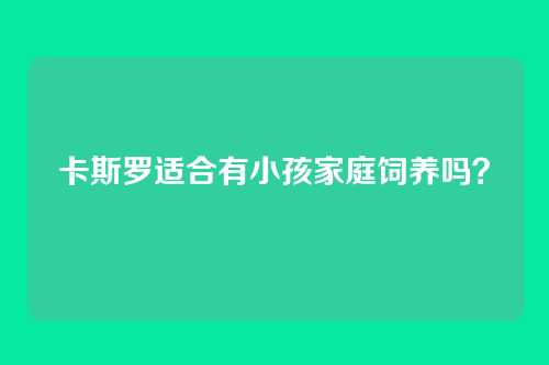 卡斯罗适合有小孩家庭饲养吗？