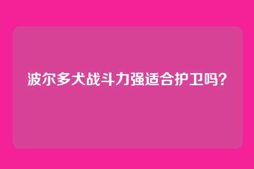 波尔多犬战斗力强适合护卫吗？