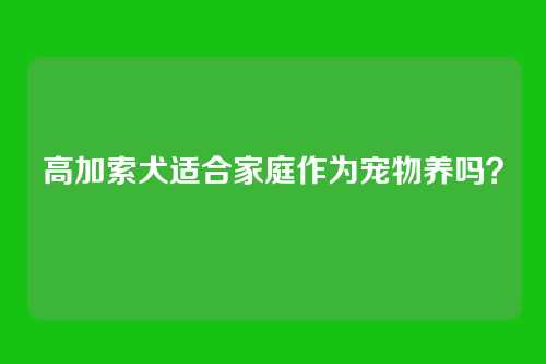 高加索犬适合家庭作为宠物养吗？