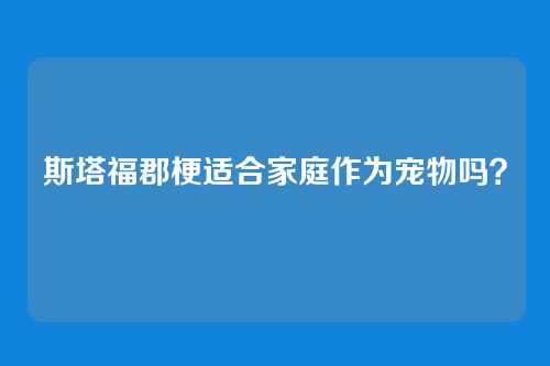斯塔福郡梗适合家庭作为宠物吗？